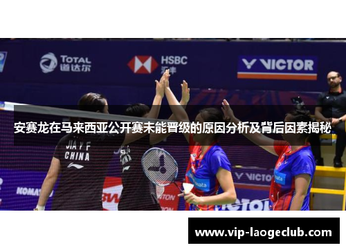 安赛龙在马来西亚公开赛未能晋级的原因分析及背后因素揭秘