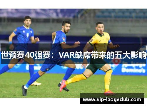 世预赛40强赛：VAR缺席带来的五大影响