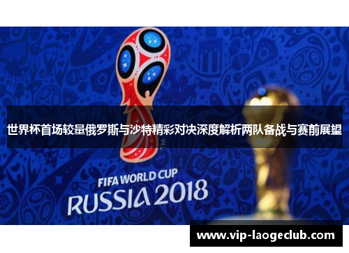 世界杯首场较量俄罗斯与沙特精彩对决深度解析两队备战与赛前展望
