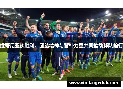 维蒂尼亚谈胜利：团结精神与替补力量共同推动球队前行