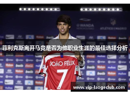 菲利克斯离开马竞是否为他职业生涯的最佳选择分析 菲利克斯离开马竞是否为他职业生涯的最佳选择分析