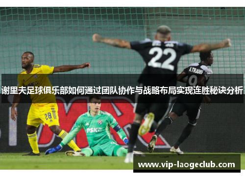 谢里夫足球俱乐部如何通过团队协作与战略布局实现连胜秘诀分析 谢里夫足球俱乐部如何通过团队协作与战略布局实现连胜秘诀分析