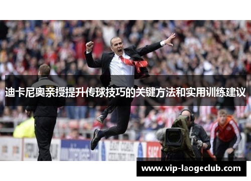迪卡尼奥亲授提升传球技巧的关键方法和实用训练建议 迪卡尼奥亲授提升传球技巧的关键方法和实用训练建议