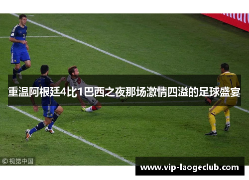 重温阿根廷4比1巴西之夜那场激情四溢的足球盛宴 重温阿根廷4比1巴西之夜那场激情四溢的足球盛宴