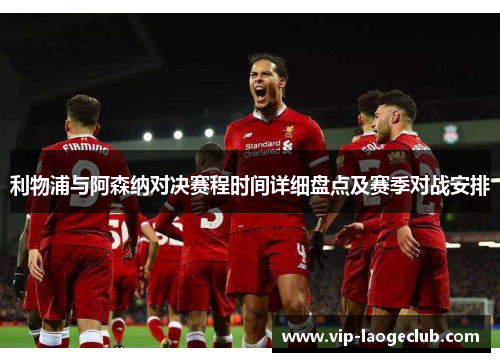 利物浦与阿森纳对决赛程时间详细盘点及赛季对战安排 利物浦与阿森纳对决赛程时间详细盘点及赛季对战安排