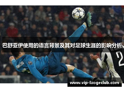 巴舒亚伊使用的语言背景及其对足球生涯的影响分析 巴舒亚伊使用的语言背景及其对足球生涯的影响分析