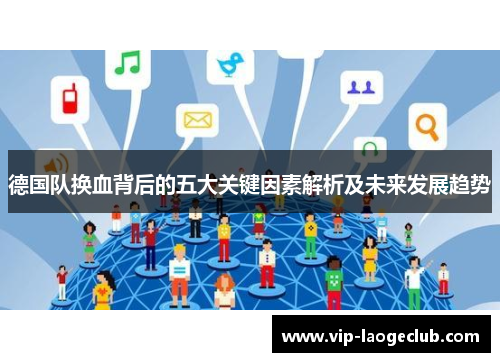 德国队换血背后的五大关键因素解析及未来发展趋势 德国队换血背后的五大关键因素解析及未来发展趋势
