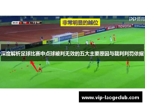 深度解析足球比赛中点球被判无效的五大主要原因与裁判判罚依据