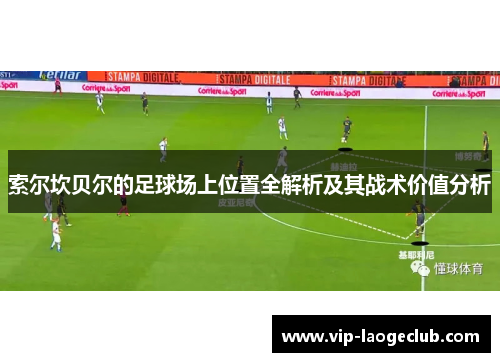 索尔坎贝尔的足球场上位置全解析及其战术价值分析 索尔坎贝尔的足球场上位置全解析及其战术价值分析