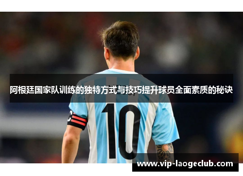 阿根廷国家队训练的独特方式与技巧提升球员全面素质的秘诀