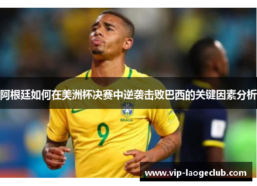 阿根廷如何在美洲杯决赛中逆袭击败巴西的关键因素分析