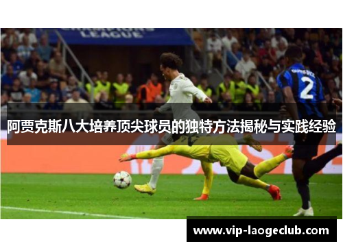 阿贾克斯八大培养顶尖球员的独特方法揭秘与实践经验 阿贾克斯八大培养顶尖球员的独特方法揭秘与实践经验