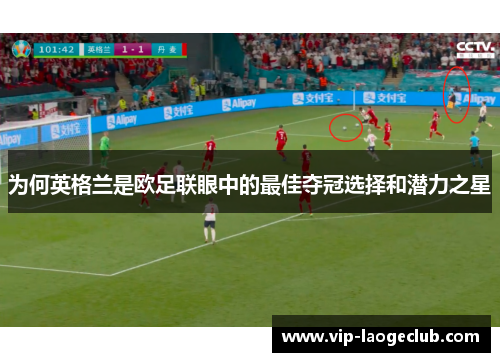 为何英格兰是欧足联眼中的最佳夺冠选择和潜力之星 为何英格兰是欧足联眼中的最佳夺冠选择和潜力之星