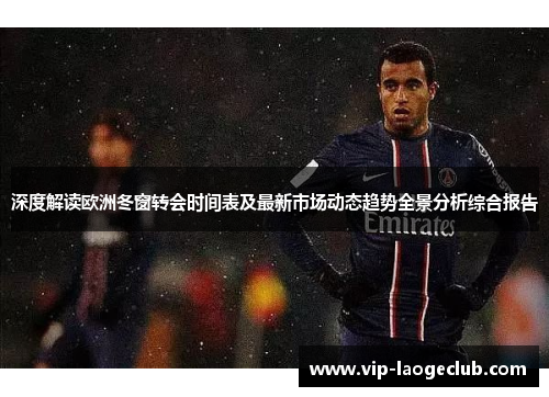 深度解读欧洲冬窗转会时间表及最新市场动态趋势全景分析综合报告 深度解读欧洲冬窗转会时间表及最新市场动态趋势全景分析综合报告