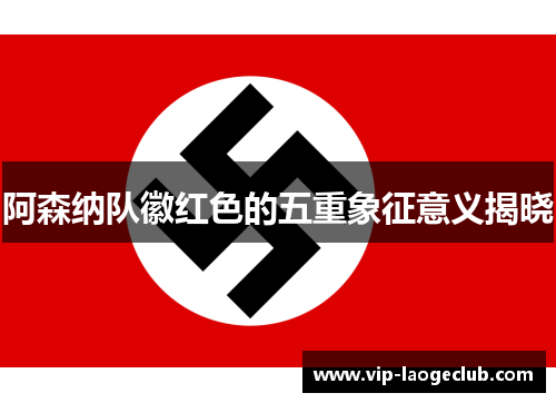 阿森纳队徽红色的五重象征意义揭晓 阿森纳队徽红色的五重象征意义揭晓