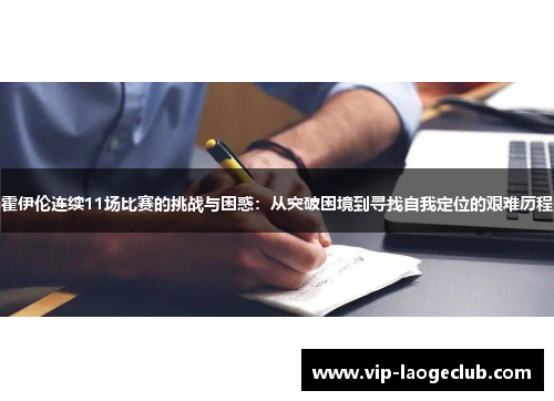 霍伊伦连续11场比赛的挑战与困惑:从突破困境到寻找自我定位的艰难历程 霍伊伦连续11场比赛的挑战与困惑:从突破困境到寻找自我定位的艰难历程