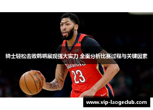 骑士轻松击败鹈鹕展现强大实力 全面分析比赛过程与关键因素