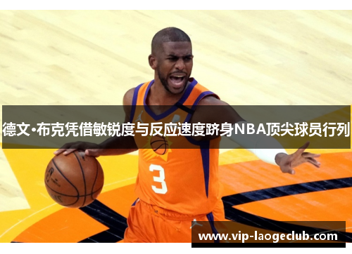 德文·布克凭借敏锐度与反应速度跻身NBA顶尖球员行列 德文·布克凭借敏锐度与反应速度跻身NBA顶尖球员行列