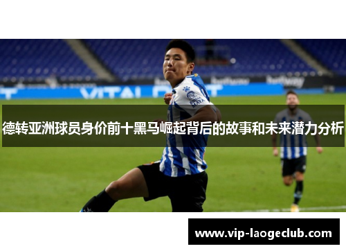 德转亚洲球员身价前十黑马崛起背后的故事和未来潜力分析 德转亚洲球员身价前十黑马崛起背后的故事和未来潜力分析