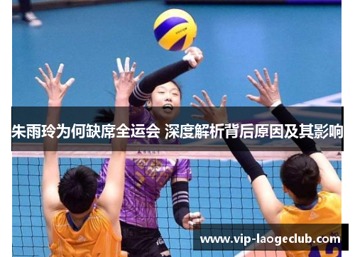 朱雨玲为何缺席全运会 深度解析背后原因及其影响