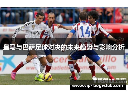 皇马与巴萨足球对决的未来趋势与影响分析
