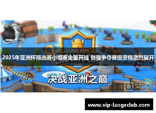 2025年亚洲杯预选赛小组赛全面开战 各强争夺晋级资格激烈展开 2025年亚洲杯预选赛小组赛全面开战 各强争夺晋级资格激烈展开