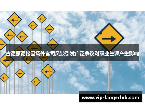 古德蒙德松因场外官司风波引发广泛争议对职业生涯产生影响