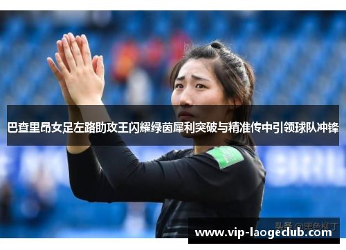 巴查里昂女足左路助攻王闪耀绿茵犀利突破与精准传中引领球队冲锋
