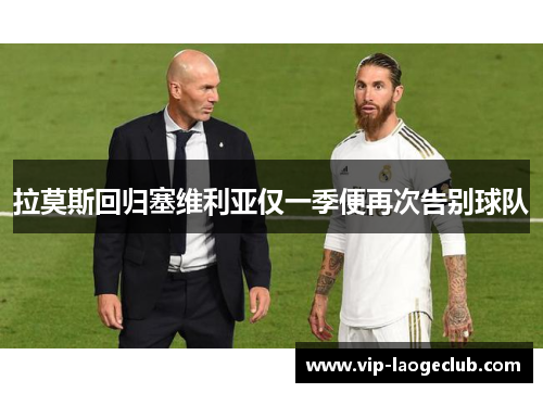 拉莫斯回归塞维利亚仅一季便再次告别球队 拉莫斯回归塞维利亚仅一季便再次告别球队