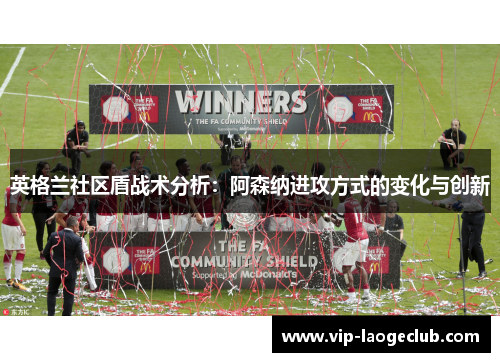 英格兰社区盾战术分析：阿森纳进攻方式的变化与创新