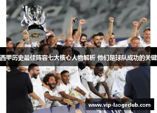 西甲历史最佳阵容七大核心人物解析 他们是球队成功的关键
