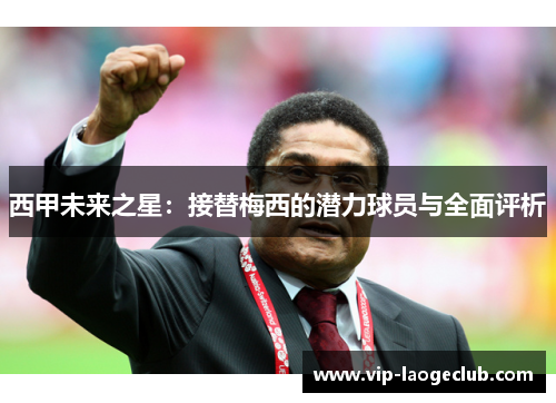 西甲未来之星：接替梅西的潜力球员与全面评析