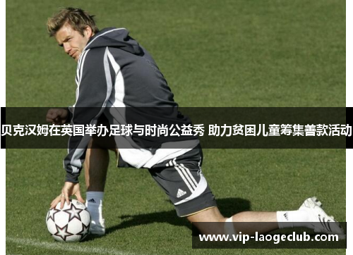 贝克汉姆在英国举办足球与时尚公益秀 助力贫困儿童筹集善款活动