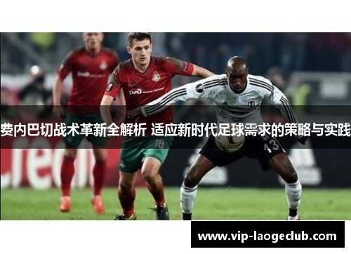 费内巴切战术革新全解析 适应新时代足球需求的策略与实践