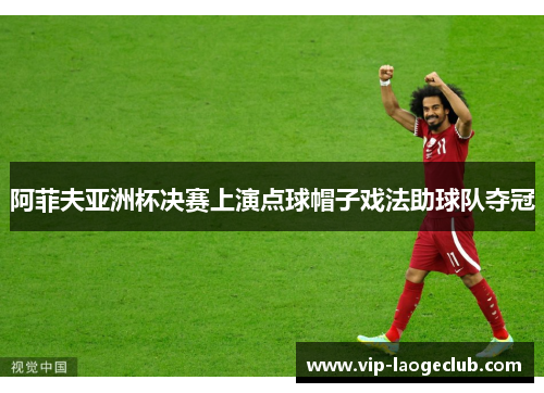 阿菲夫亚洲杯决赛上演点球帽子戏法助球队夺冠