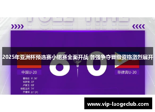 2025年亚洲杯预选赛小组赛全面开战 各强争夺晋级资格激烈展开
