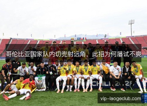 哥伦比亚国家队内切兜射远角，此招为何屡试不爽