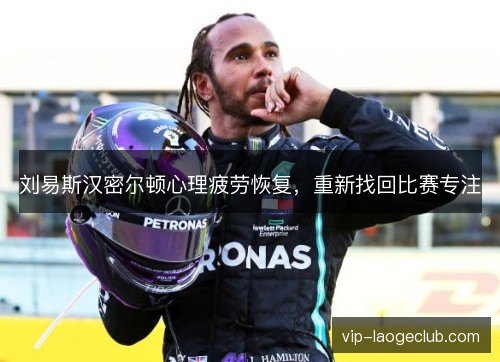 刘易斯汉密尔顿心理疲劳恢复,重新找回比赛专注 刘易斯汉密尔顿心理疲劳恢复,重新找回比赛专注